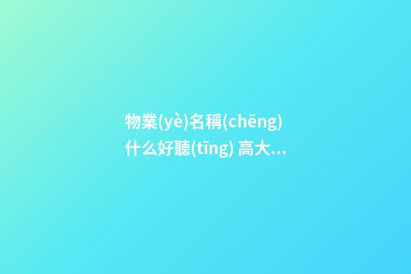 物業(yè)名稱(chēng)什么好聽(tīng) 高大上的物業(yè)公司名-第1張-公司起名-玄機(jī)派
